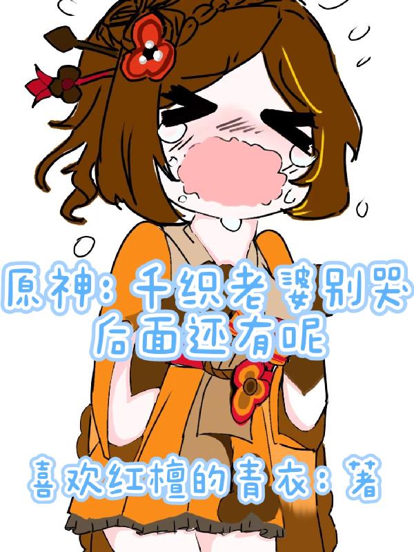 原神千织别哭后面还有老婆呢