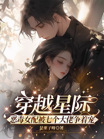 穿越星际恶毒女配被七个大佬争着宠