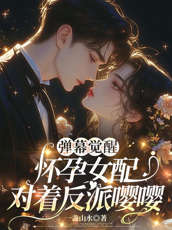 弹幕觉醒怀孕女配对着反派嘤嘤