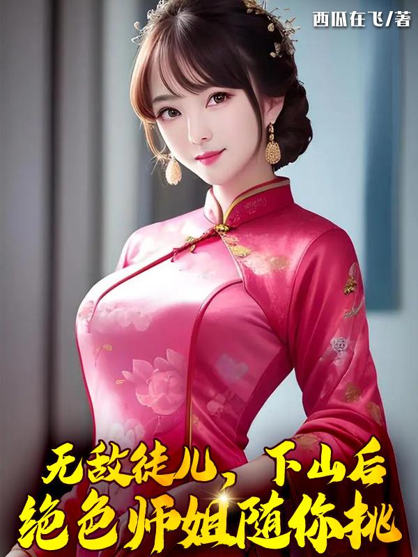 无敌徒儿下山后绝色师姐随你挑